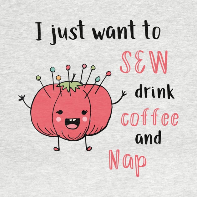 I Just Want to Sew, Drink Coffee, and Nap by SWON Design